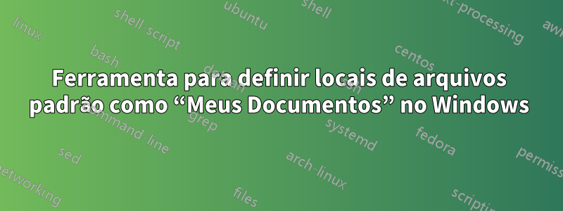 Ferramenta para definir locais de arquivos padrão como “Meus Documentos” no Windows