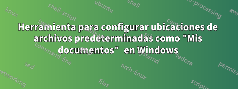 Herramienta para configurar ubicaciones de archivos predeterminadas como "Mis documentos" en Windows