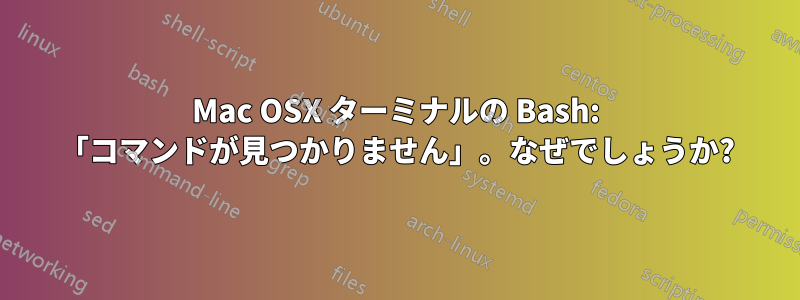 Mac OSX ターミナルの Bash: 「コマンドが見つかりません」。なぜでしょうか?