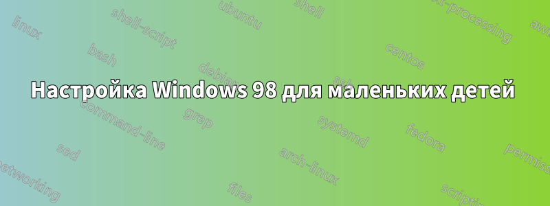 Настройка Windows 98 для маленьких детей