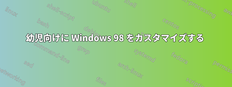 幼児向けに Windows 98 をカスタマイズする