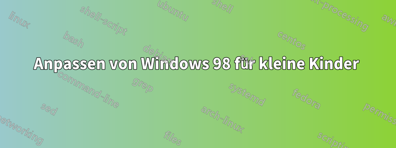 Anpassen von Windows 98 für kleine Kinder