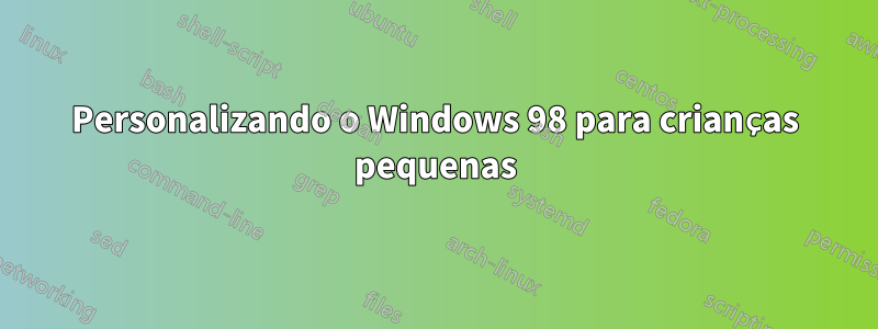 Personalizando o Windows 98 para crianças pequenas