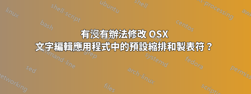 有沒有辦法修改 OSX 文字編輯應用程式中的預設縮排和製表符？