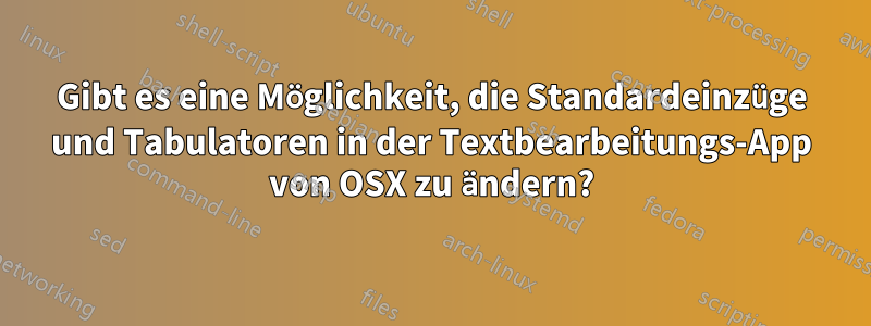 Gibt es eine Möglichkeit, die Standardeinzüge und Tabulatoren in der Textbearbeitungs-App von OSX zu ändern?