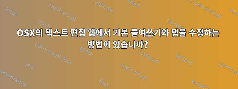 OSX의 텍스트 편집 앱에서 기본 들여쓰기와 탭을 수정하는 방법이 있습니까?