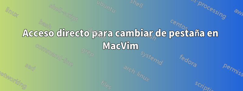 Acceso directo para cambiar de pestaña en MacVim