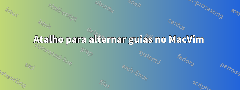 Atalho para alternar guias no MacVim