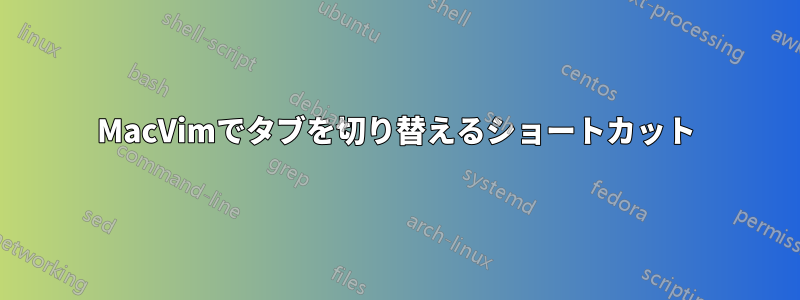 MacVimでタブを切り替えるショートカット