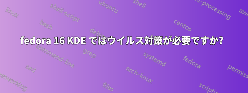 fedora 16 KDE ではウイルス対策が必要ですか? 