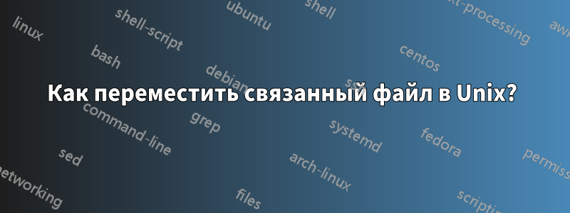 Как переместить связанный файл в Unix?