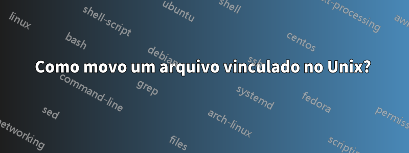 Como movo um arquivo vinculado no Unix?