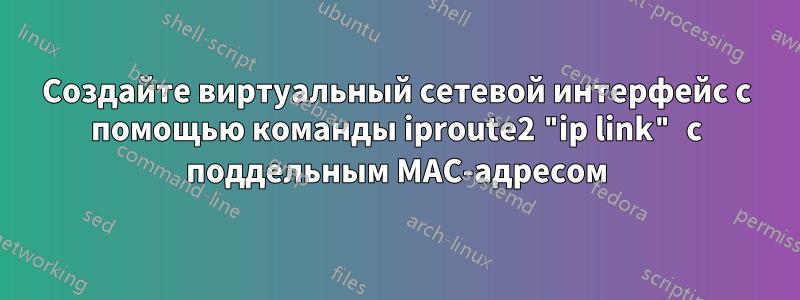 Создайте виртуальный сетевой интерфейс с помощью команды iproute2 "ip link" с поддельным MAC-адресом