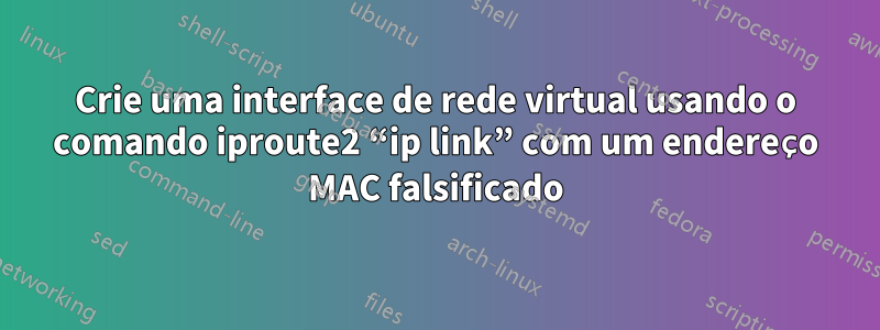 Crie uma interface de rede virtual usando o comando iproute2 “ip link” com um endereço MAC falsificado