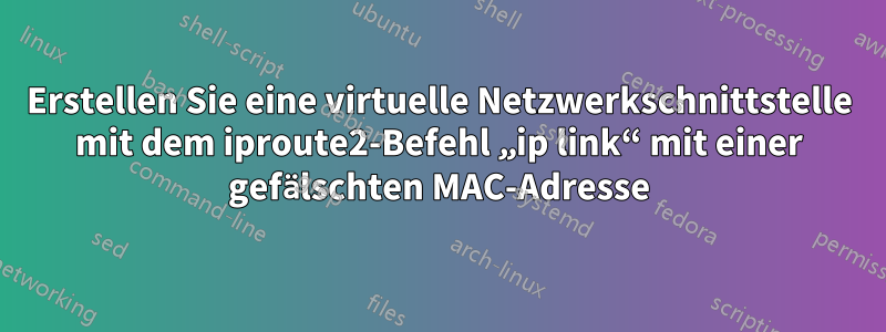 Erstellen Sie eine virtuelle Netzwerkschnittstelle mit dem iproute2-Befehl „ip link“ mit einer gefälschten MAC-Adresse