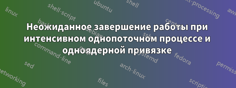 Неожиданное завершение работы при интенсивном однопоточном процессе и одноядерной привязке