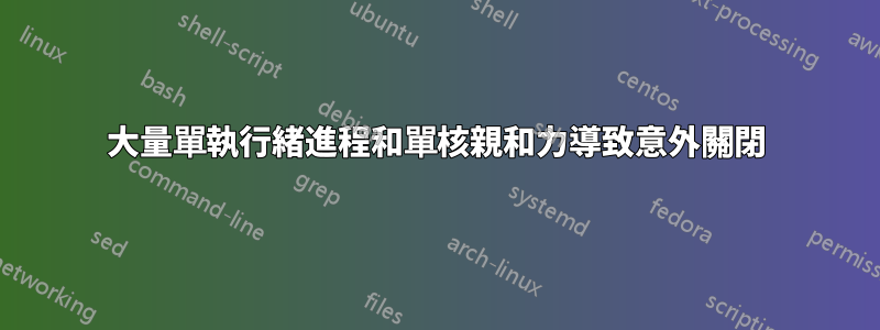 大量單執行緒進程和單核親和力導致意外關閉