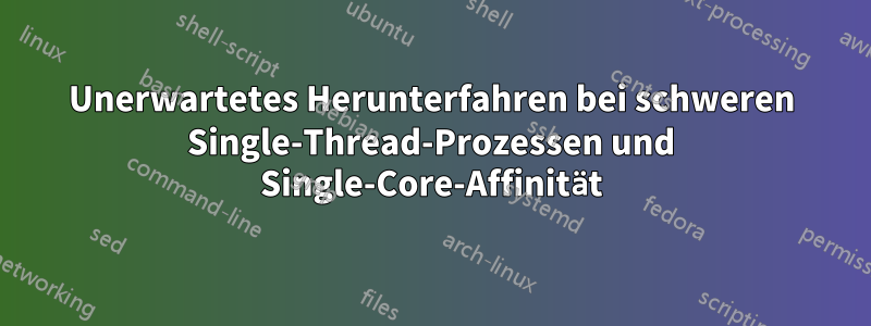 Unerwartetes Herunterfahren bei schweren Single-Thread-Prozessen und Single-Core-Affinität