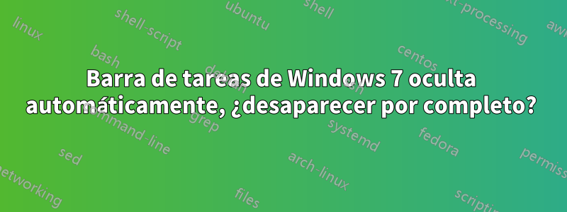 Barra de tareas de Windows 7 oculta automáticamente, ¿desaparecer por completo?