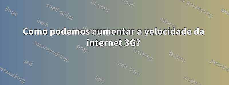 Como podemos aumentar a velocidade da internet 3G?