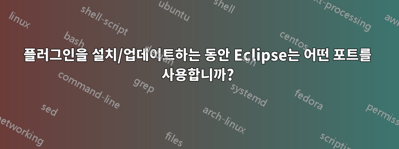 플러그인을 설치/업데이트하는 동안 Eclipse는 어떤 포트를 사용합니까?