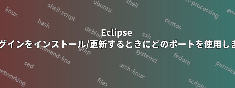 Eclipse はプラグインをインストール/更新するときにどのポートを使用しますか?