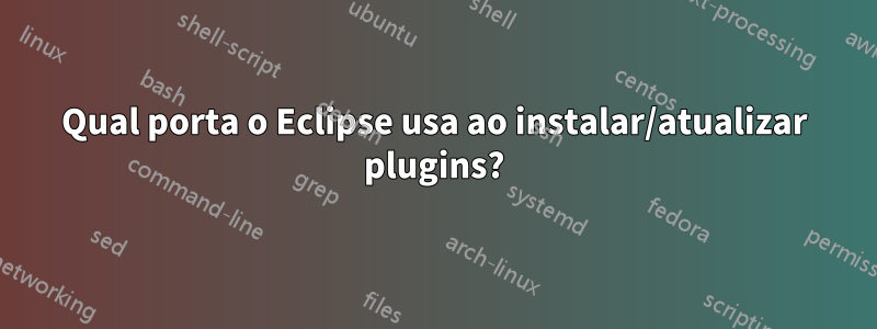 Qual porta o Eclipse usa ao instalar/atualizar plugins?