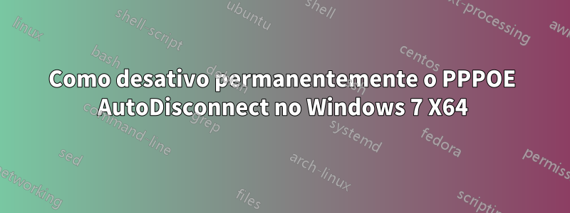 Como desativo permanentemente o PPPOE AutoDisconnect no Windows 7 X64