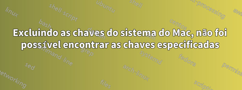 Excluindo as chaves do sistema do Mac, não foi possível encontrar as chaves especificadas