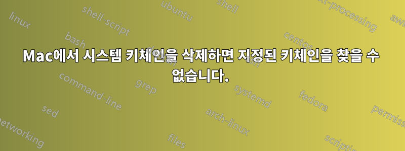 Mac에서 시스템 키체인을 삭제하면 지정된 키체인을 찾을 수 없습니다.