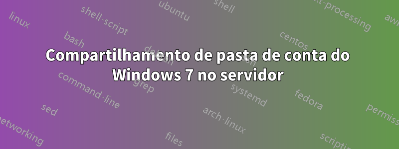 Compartilhamento de pasta de conta do Windows 7 no servidor