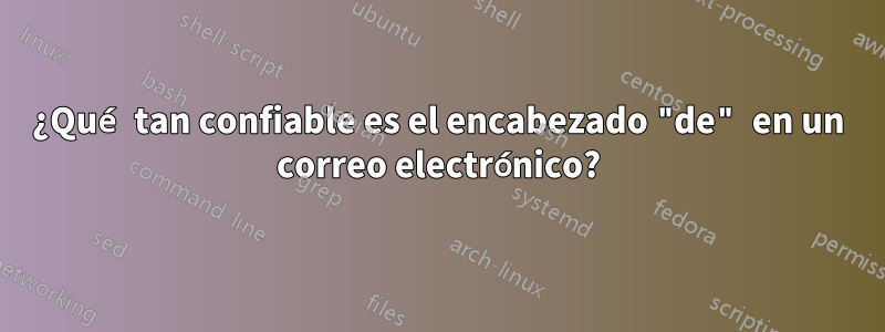 ¿Qué tan confiable es el encabezado "de" en un correo electrónico?