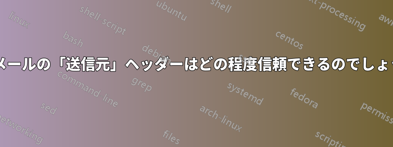 電子メールの「送信元」ヘッダーはどの程度信頼できるのでしょうか?