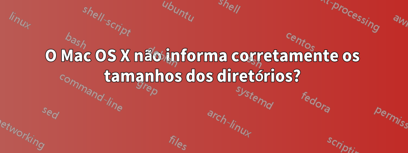 O Mac OS X não informa corretamente os tamanhos dos diretórios?