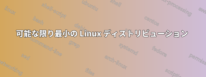 可能な限り最小の Linux ディストリビューション