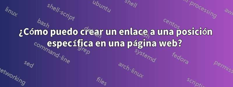 ¿Cómo puedo crear un enlace a una posición específica en una página web? 