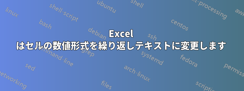 Excel はセルの数値形式を繰り返しテキストに変更します