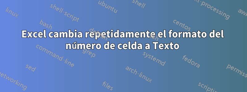 Excel cambia repetidamente el formato del número de celda a Texto