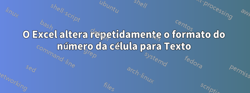 O Excel altera repetidamente o formato do número da célula para Texto