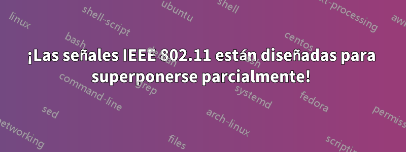 ¡Las señales IEEE 802.11 están diseñadas para superponerse parcialmente!