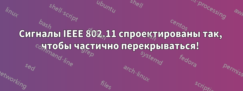 Сигналы IEEE 802.11 спроектированы так, чтобы частично перекрываться!