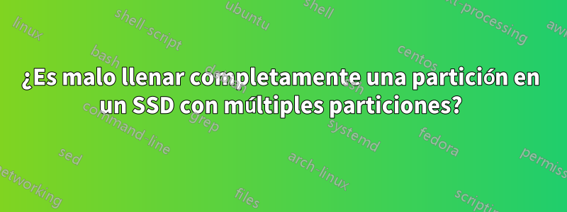 ¿Es malo llenar completamente una partición en un SSD con múltiples particiones?