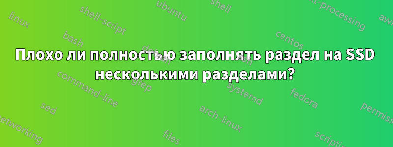 Плохо ли полностью заполнять раздел на SSD несколькими разделами?