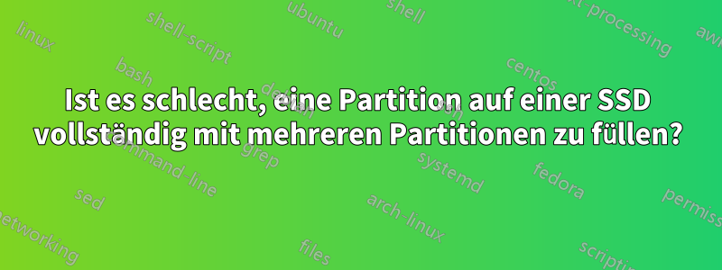 Ist es schlecht, eine Partition auf einer SSD vollständig mit mehreren Partitionen zu füllen?