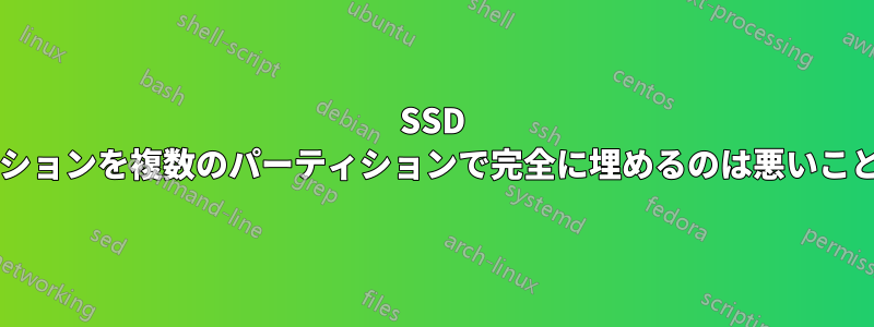 SSD 上のパーティションを複数のパーティションで完全に埋めるのは悪いことでしょうか?