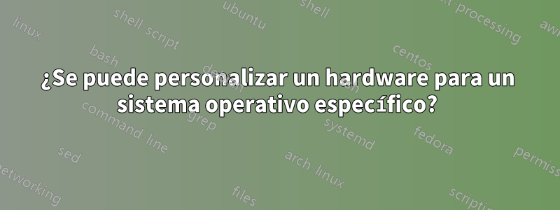 ¿Se puede personalizar un hardware para un sistema operativo específico?