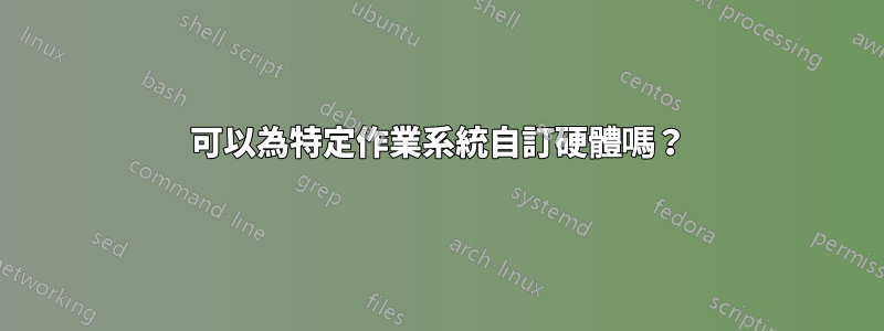 可以為特定作業系統自訂硬體嗎？