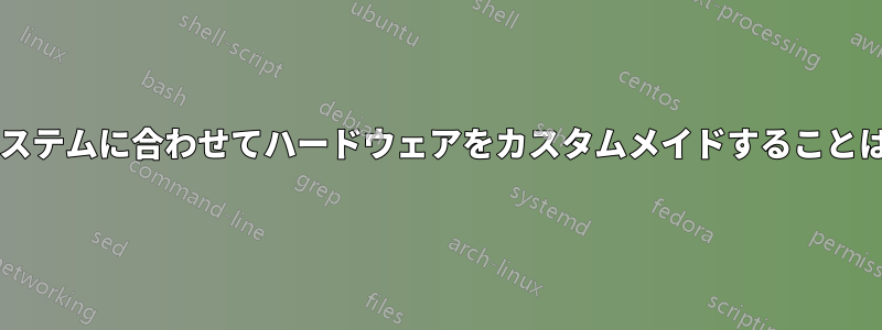 特定の運用システムに合わせてハードウェアをカスタムメイドすることはできますか?