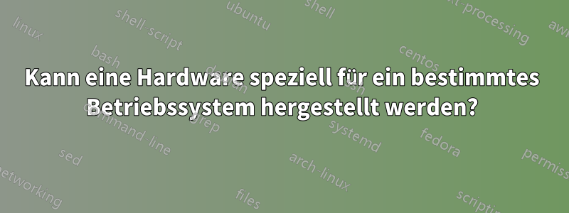 Kann eine Hardware speziell für ein bestimmtes Betriebssystem hergestellt werden?