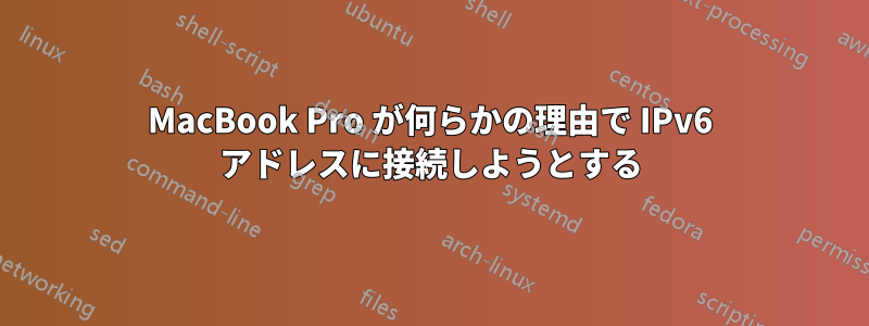 MacBook Pro が何らかの理由で IPv6 アドレスに接続しようとする